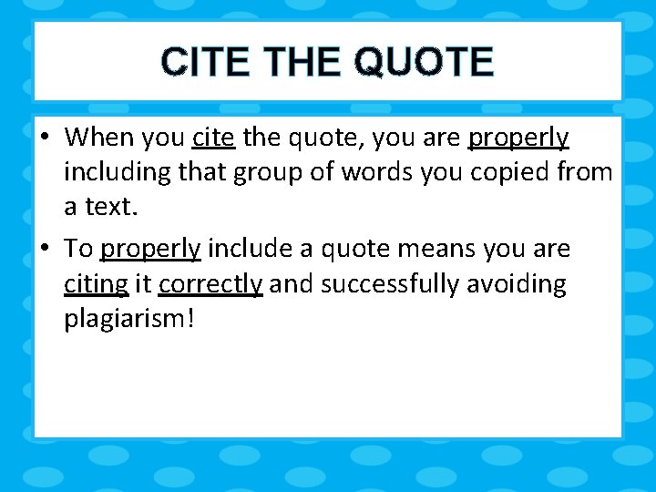 CITE THE QUOTE • When you cite the quote, you are properly including that