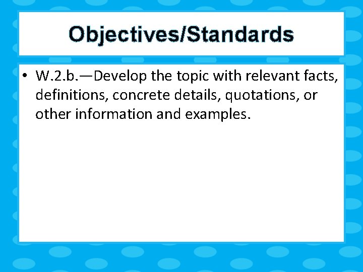 Objectives/Standards • W. 2. b. —Develop the topic with relevant facts, definitions, concrete details,