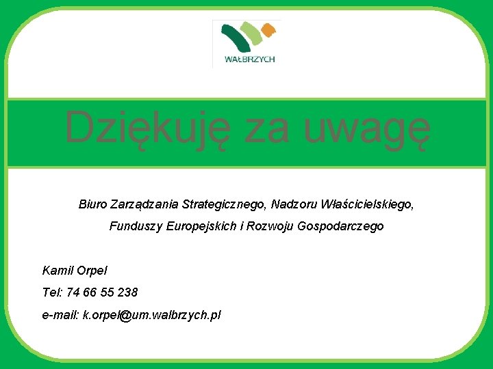 Dziękuję za uwagę Biuro Zarządzania Strategicznego, Nadzoru Właścicielskiego, Funduszy Europejskich i Rozwoju Gospodarczego Kamil