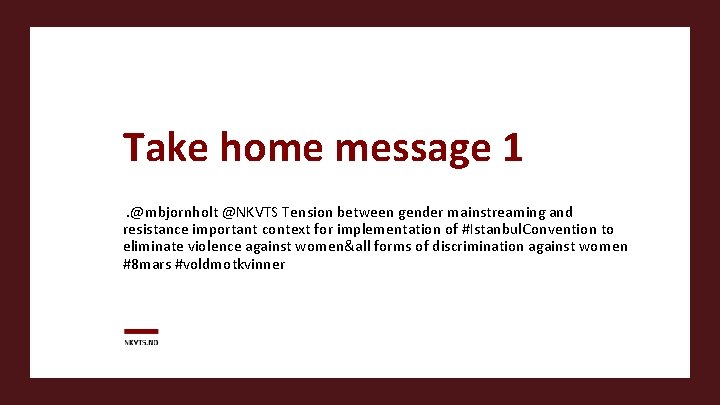 Take home message 1. @mbjornholt @NKVTS Tension between gender mainstreaming and resistance important context