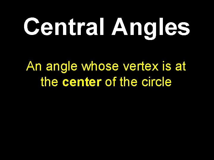 Central Angles An angle whose vertex is at the center of the circle 