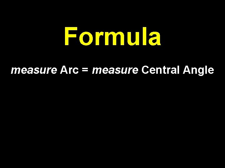 Formula measure Arc = measure Central Angle 