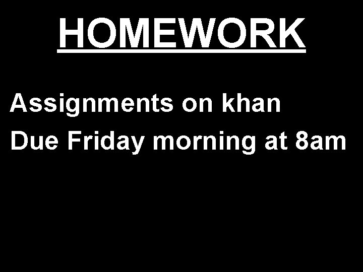 HOMEWORK Assignments on khan Due Friday morning at 8 am 