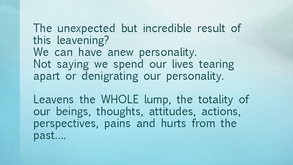 The unexpected but incredible result of this leavening? We can have anew personality. Not