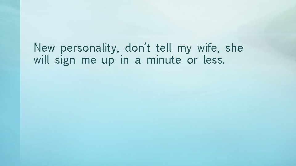 New personality, don’t tell my wife, she will sign me up in a minute