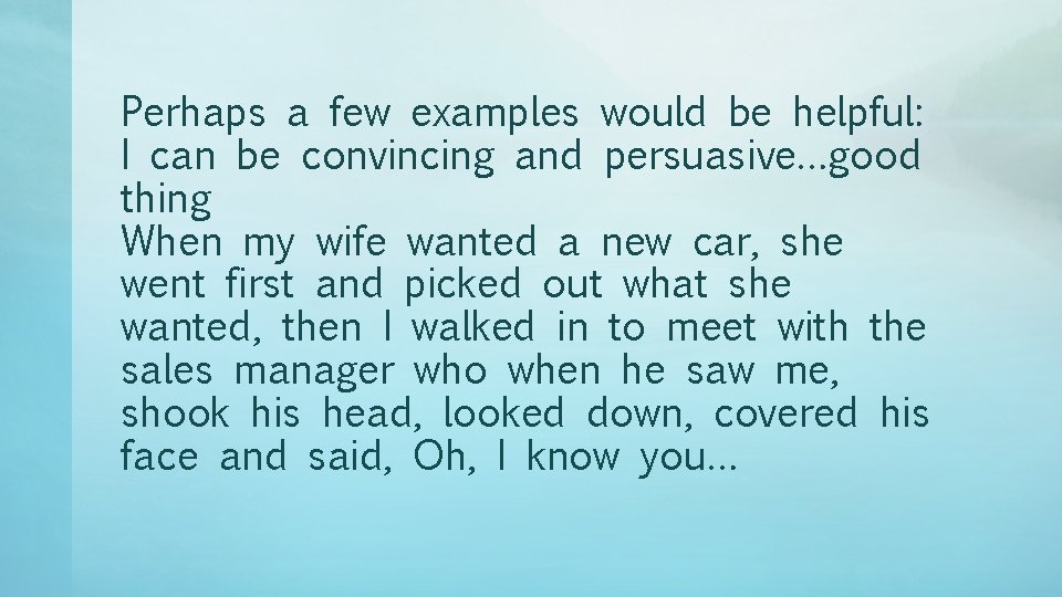 Perhaps a few examples would be helpful: I can be convincing and persuasive…good thing