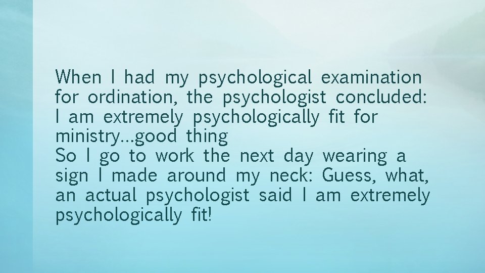 When I had my psychological examination for ordination, the psychologist concluded: I am extremely