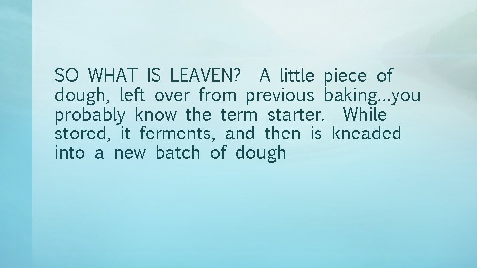 SO WHAT IS LEAVEN? A little piece of dough, left over from previous baking…you