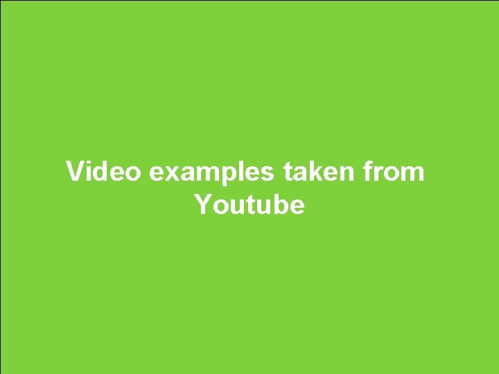 Video examples taken from Youtube Video examples taken from Youtube