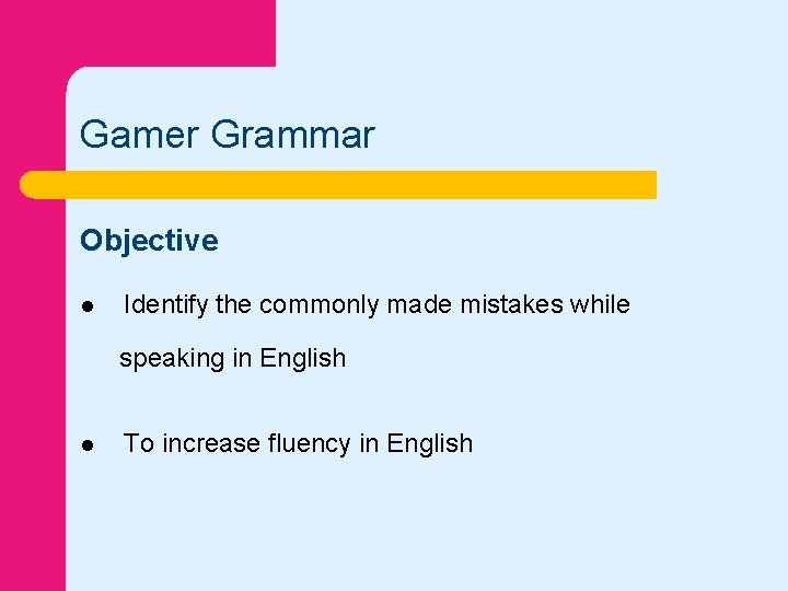 Gamer Grammar Objective l Identify the commonly made mistakes while speaking in English l