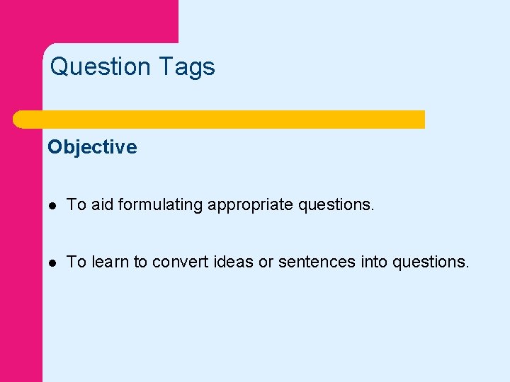 Question Tags Objective l To aid formulating appropriate questions. l To learn to convert