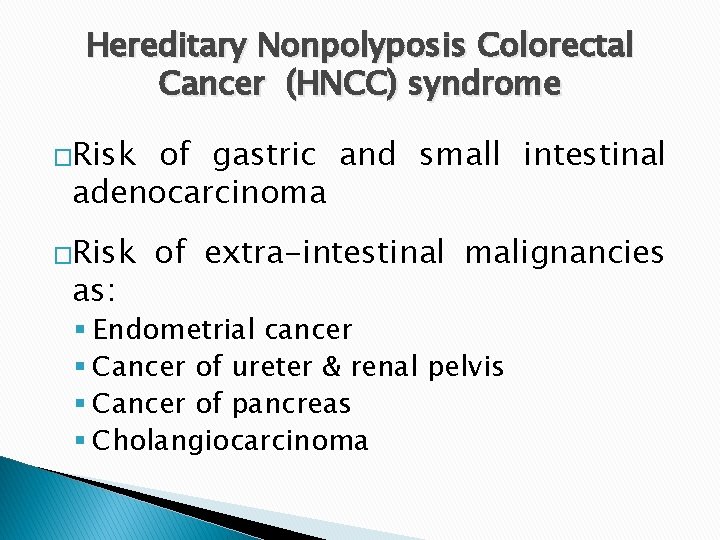 Hereditary Nonpolyposis Colorectal Cancer (HNCC) syndrome �Risk of gastric and small intestinal adenocarcinoma �Risk