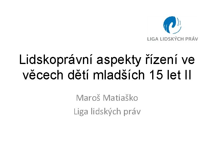 Lidskoprávní aspekty řízení ve věcech dětí mladších 15 let II Maroš Matiaško Liga lidských