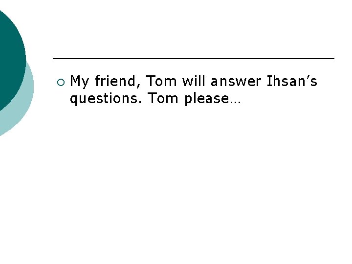 ¡ My friend, Tom will answer Ihsan’s questions. Tom please… 