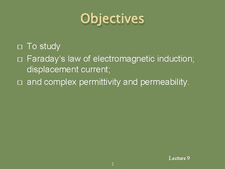 Objectives � � � To study Faraday’s law of electromagnetic induction; displacement current; and