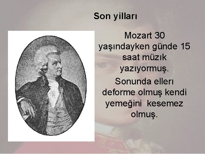 Son yilları Mozart 30 yaşındayken günde 15 saat müzık yazıyormuş. Sonunda ellerı deforme olmuş