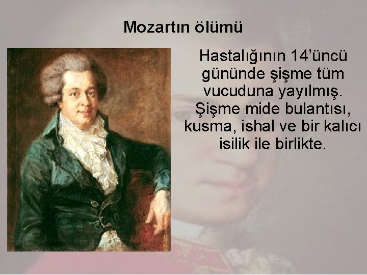 Mozartın ölümü Hastalığının 14’üncü gününde şişme tüm vucuduna yayılmış. Şişme mide bulantısı, kusma, ishal