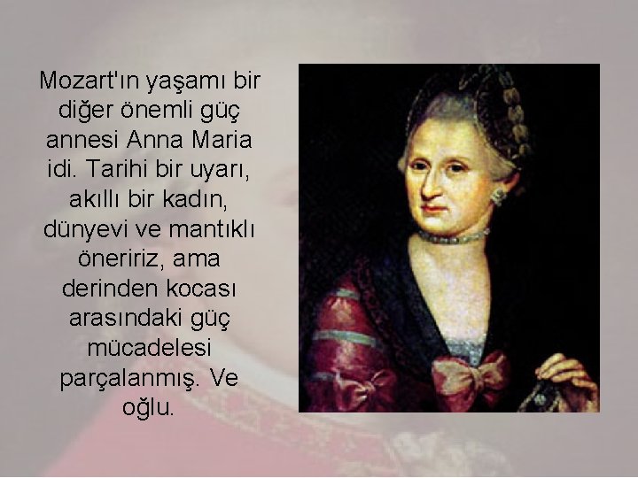 Mozart'ın yaşamı bir diğer önemli güç annesi Anna Maria idi. Tarihi bir uyarı, akıllı