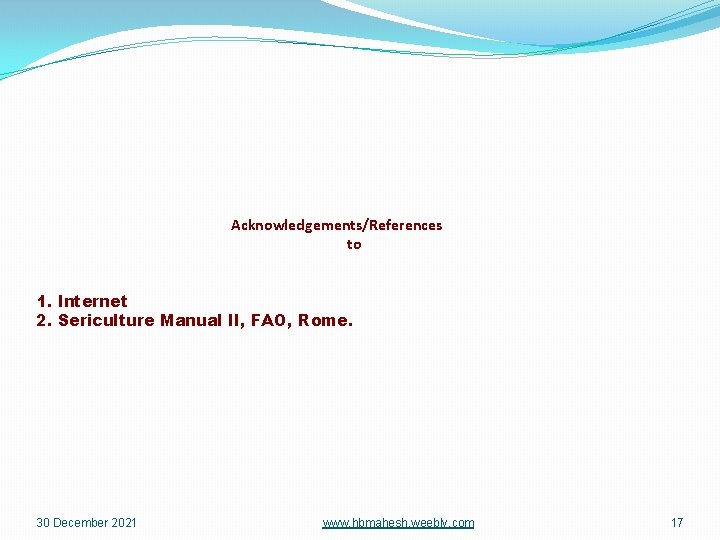 Acknowledgements/References to 1. Internet 2. Sericulture Manual II, FAO, Rome. 30 December 2021 www.