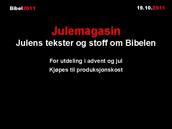 19. 10. 2011 Bibel 2011 Julemagasin Julens tekster og stoff om Bibelen For utdeling