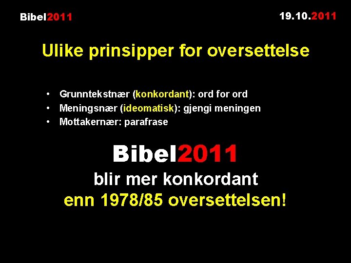 19. 10. 2011 Bibel 2011 Ulike prinsipper for oversettelse • Grunntekstnær (konkordant): ord for