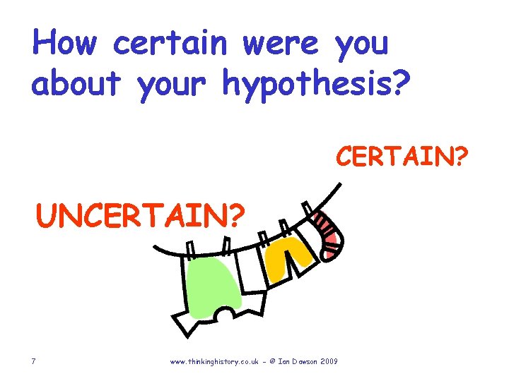 How certain were you about your hypothesis? CERTAIN? UNCERTAIN? 7 www. thinkinghistory. co. uk