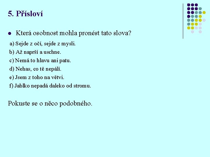 5. Přísloví l Která osobnost mohla pronést tato slova? a) Sejde z očí, sejde