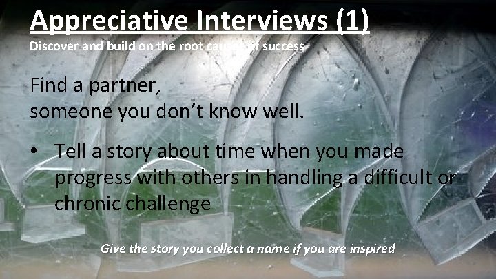 Appreciative Interviews (1) Discover and build on the root causes of success Find a
