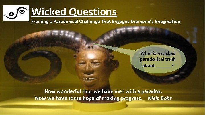 Wicked Questions Framing a Paradoxical Challenge That Engages Everyone’s Imagination What is a wicked