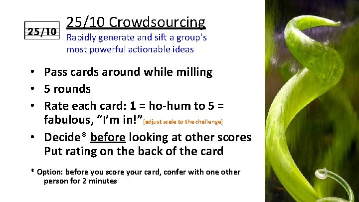 25/10 Crowdsourcing Rapidly generate and sift a group’s most powerful actionable ideas • Pass