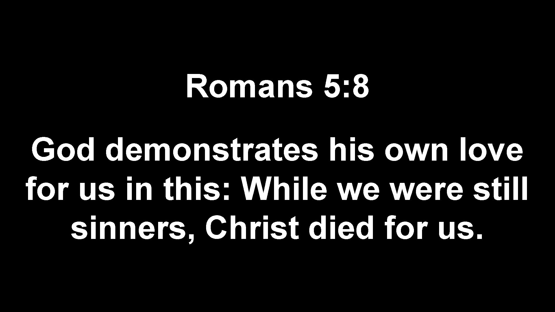 Romans 5: 8 God demonstrates his own love for us in this: While we