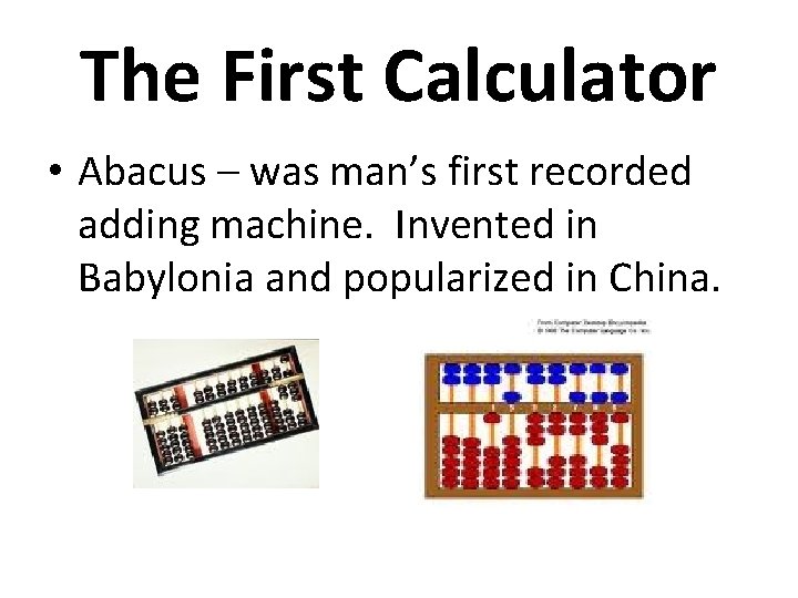 The First Calculator • Abacus – was man’s first recorded adding machine. Invented in The First Calculator • Abacus – was man’s first recorded adding machine. Invented in