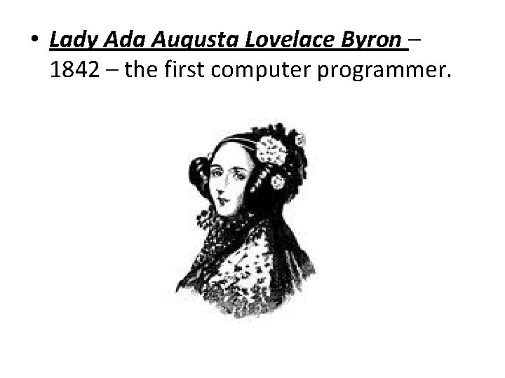 • Lady Ada Augusta Lovelace Byron – 1842 – the first computer programmer. • Lady Ada Augusta Lovelace Byron – 1842 – the first computer programmer.