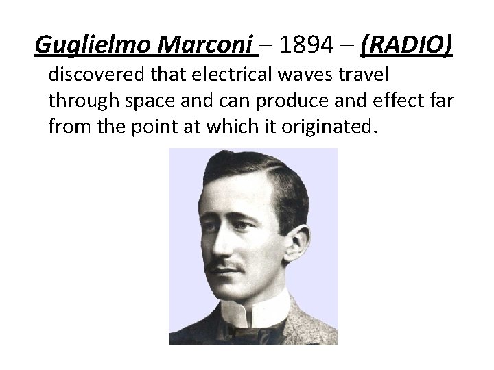 Guglielmo Marconi – 1894 – (RADIO) discovered that electrical waves travel through space and