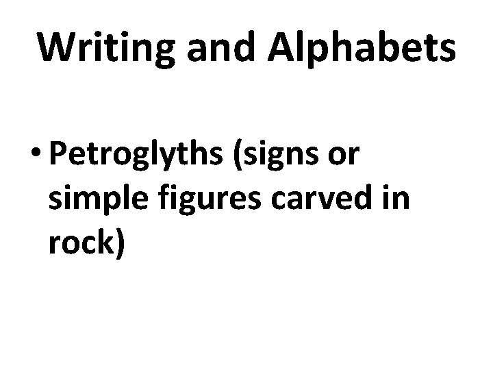 Writing and Alphabets • Petroglyths (signs or simple figures carved in rock) Writing and Alphabets • Petroglyths (signs or simple figures carved in rock)