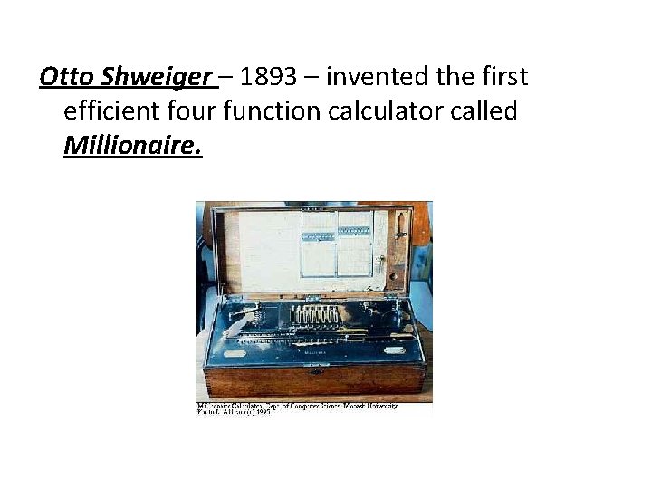 Otto Shweiger – 1893 – invented the first efficient four function calculator called Millionaire. Otto Shweiger – 1893 – invented the first efficient four function calculator called Millionaire.