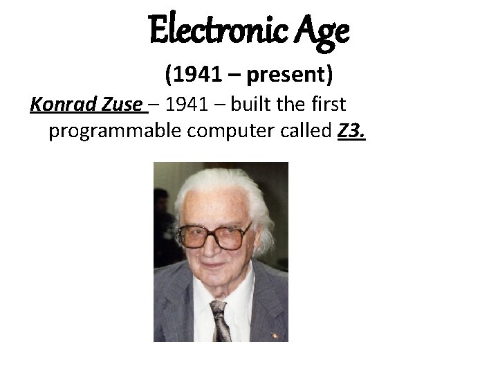 Electronic Age (1941 – present) Konrad Zuse – 1941 – built the first programmable Electronic Age (1941 – present) Konrad Zuse – 1941 – built the first programmable
