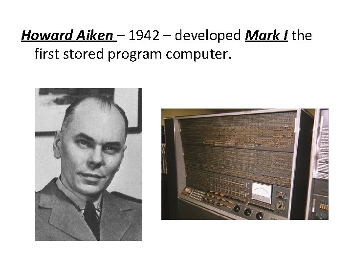 Howard Aiken – 1942 – developed Mark I the first stored program computer. Howard Aiken – 1942 – developed Mark I the first stored program computer.