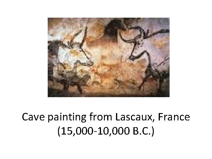 Cave painting from Lascaux, France (15, 000 -10, 000 B. C. ) Cave painting from Lascaux, France (15, 000 -10, 000 B. C. )