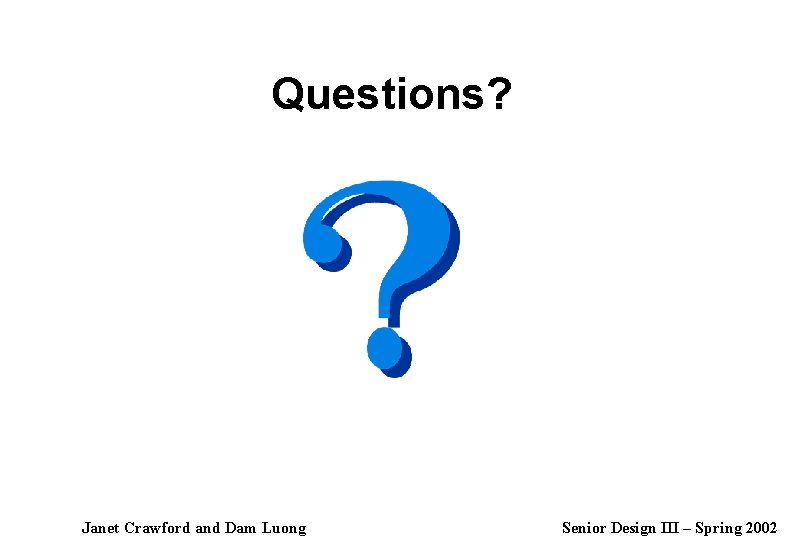 Questions? Janet Crawford and Dam Luong Senior Design III – Spring 2002 