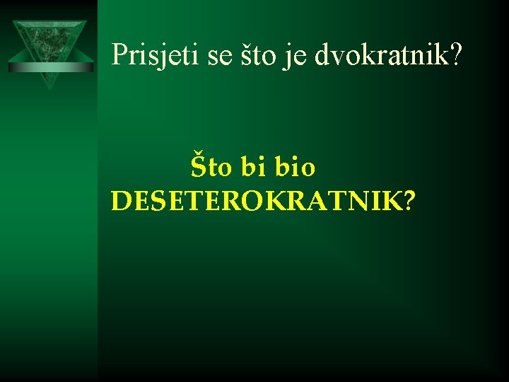 Prisjeti se što je dvokratnik? Što bi bio DESETEROKRATNIK? 