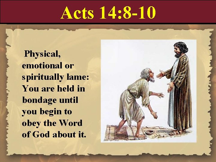 Acts 14: 8 -10 Physical, emotional or spiritually lame: You are held in bondage