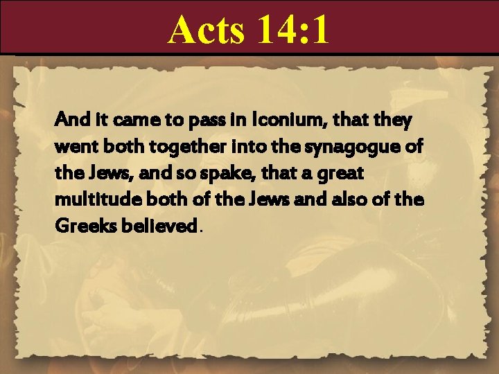 Acts 14: 1 And it came to pass in Iconium, that they went both