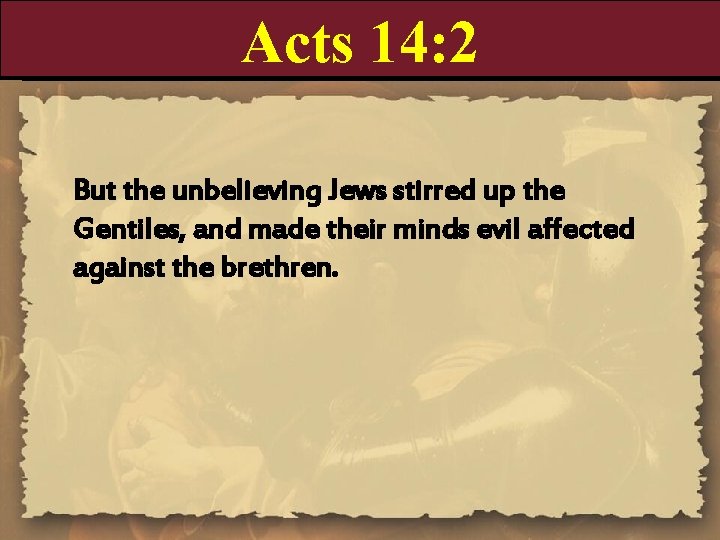 Acts 14: 2 But the unbelieving Jews stirred up the Gentiles, and made their