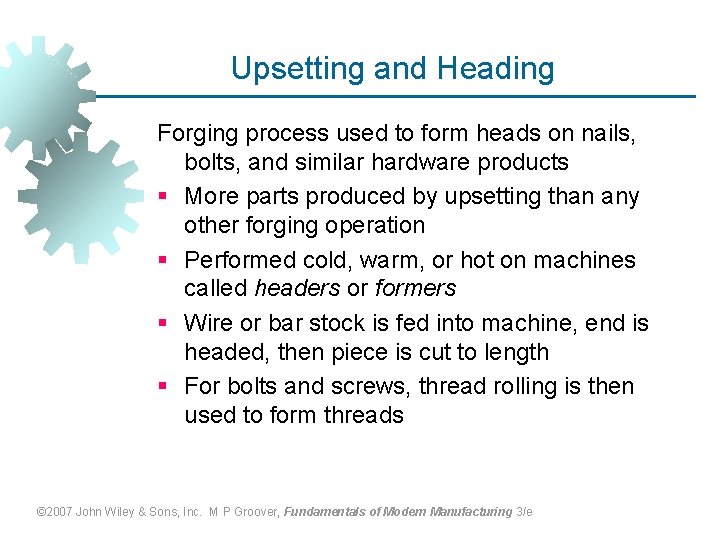 Upsetting and Heading Forging process used to form heads on nails, bolts, and similar