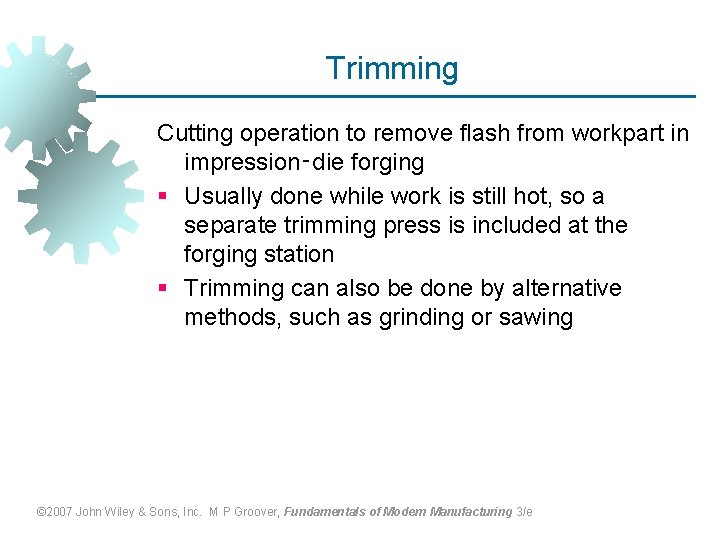 Trimming Cutting operation to remove flash from workpart in impression‑die forging § Usually done