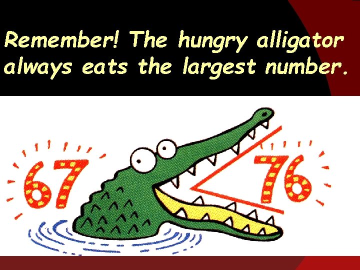 Remember! The hungry alligator always eats the largest number. 
