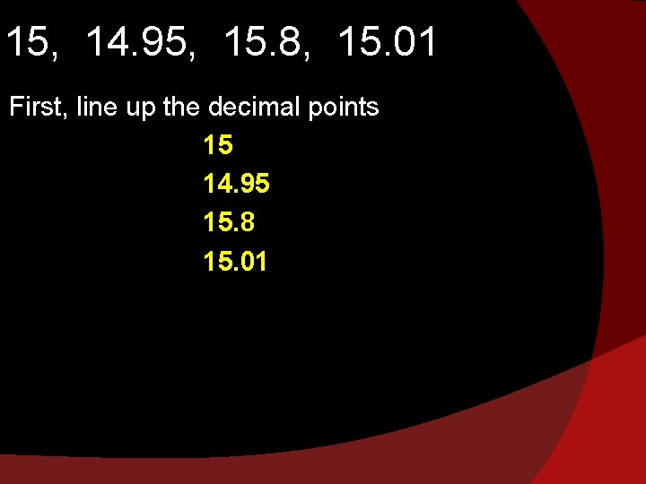15, 14. 95, 15. 8, 15. 01 First, line up the decimal points 15