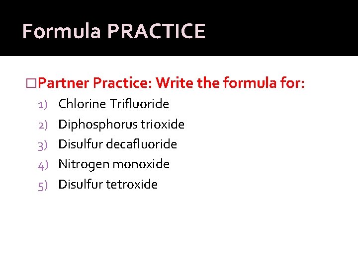 Formula PRACTICE �Partner Practice: Write the formula for: 1) Chlorine Trifluoride 2) Diphosphorus trioxide