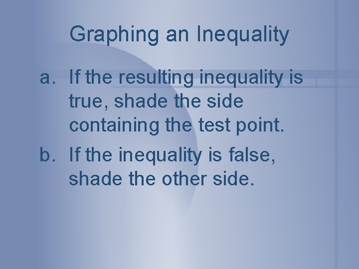 Graphing an Inequality a. If the resulting inequality is true, shade the side containing